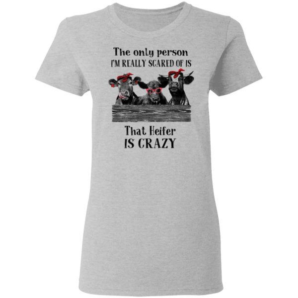 The Only Person I’m Really Scared Of Is That Heifer Is Crazy Shirt