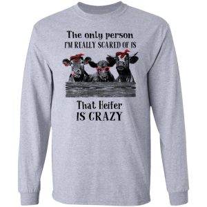 The Only Person I'm Really Scared Of Is That Heifer Is Crazy Shirt 4 The Only Person Im Really Scared Of Is That Heifer Is Crazy Shirt 2