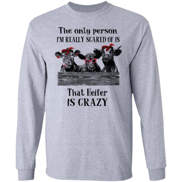 The Only Person I’m Really Scared Of Is That Heifer Is Crazy Shirt