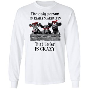 The Only Person I'm Really Scared Of Is That Heifer Is Crazy Shirt 5 The Only Person Im Really Scared Of Is That Heifer Is Crazy Shirt 3