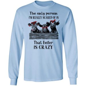The Only Person I'm Really Scared Of Is That Heifer Is Crazy Shirt 6 The Only Person Im Really Scared Of Is That Heifer Is Crazy Shirt 4