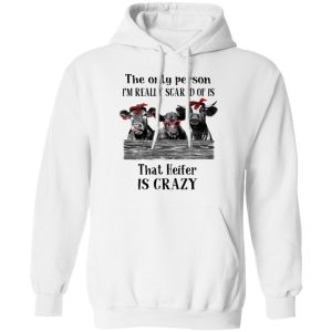 The Only Person I'm Really Scared Of Is That Heifer Is Crazy Shirt 8 The Only Person Im Really Scared Of Is That Heifer Is Crazy Shirt 6