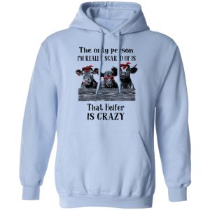 The Only Person I'm Really Scared Of Is That Heifer Is Crazy Shirt 9 The Only Person Im Really Scared Of Is That Heifer Is Crazy Shirt 7
