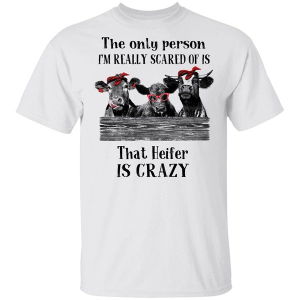 The Only Person I’m Really Scared Of Is That Heifer Is Crazy Shirt