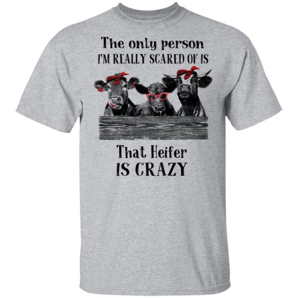 The Only Person I’m Really Scared Of Is That Heifer Is Crazy Shirt