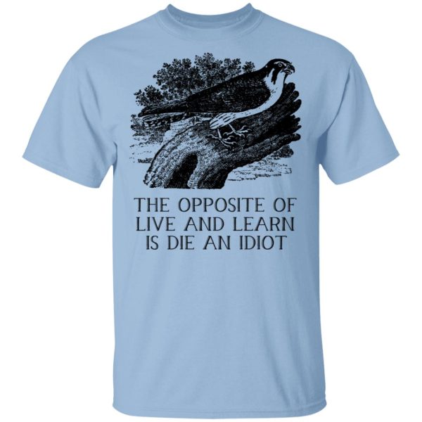 The Opposite of Live and Learn is Die an Idiot T-Shirts, Hoodies, Sweatshirt