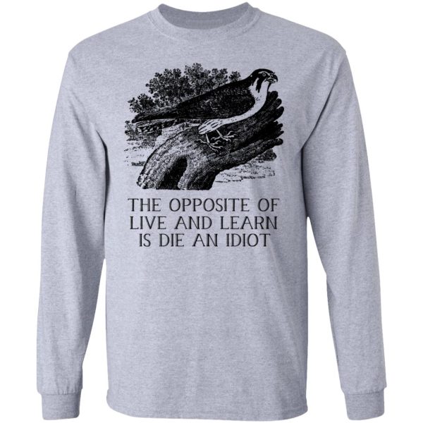 The Opposite of Live and Learn is Die an Idiot T-Shirts, Hoodies, Sweatshirt