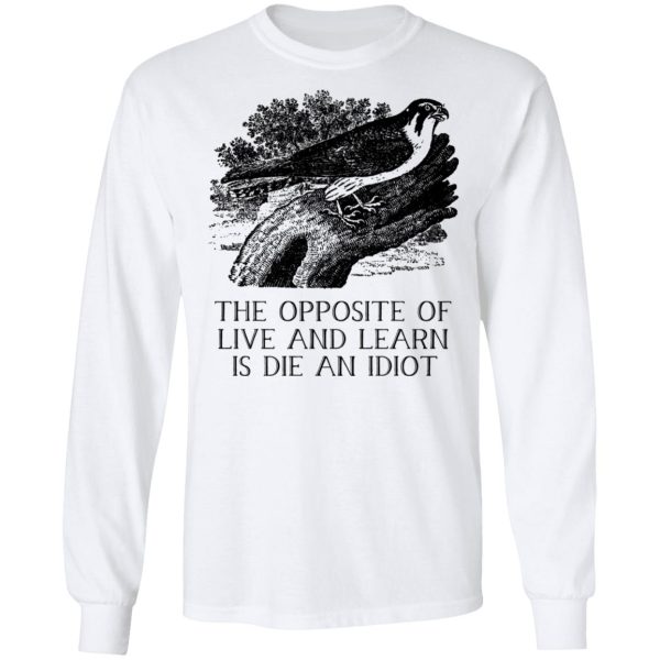 The Opposite of Live and Learn is Die an Idiot T-Shirts, Hoodies, Sweatshirt