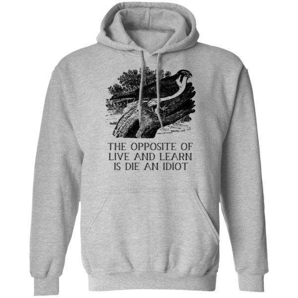 The Opposite of Live and Learn is Die an Idiot T-Shirts, Hoodies, Sweatshirt