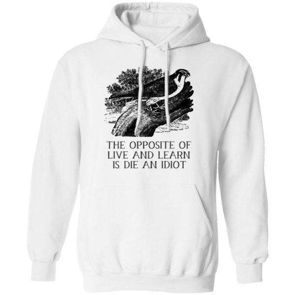 The Opposite of Live and Learn is Die an Idiot T-Shirts, Hoodies, Sweatshirt