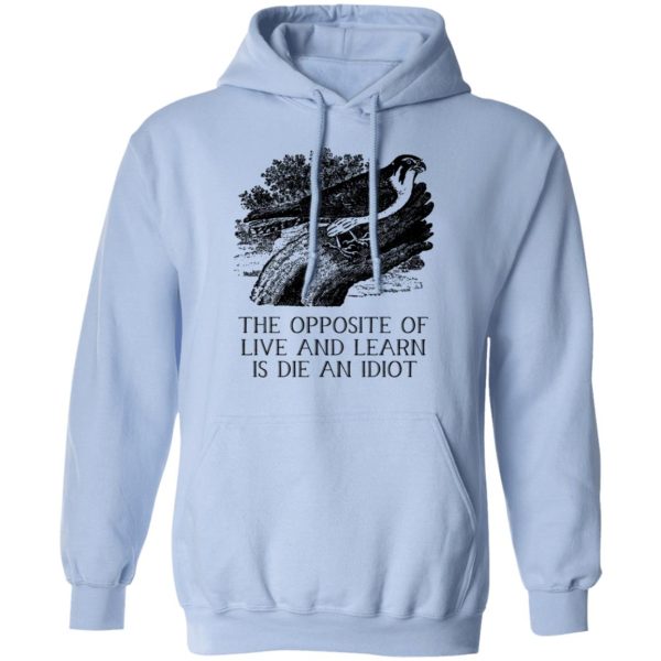 The Opposite of Live and Learn is Die an Idiot T-Shirts, Hoodies, Sweatshirt