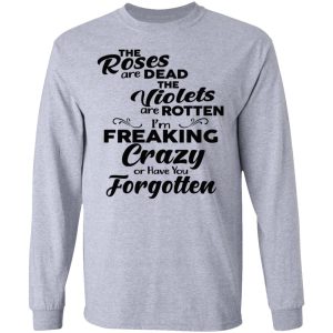 The Roses Are Dead The Violets Are Rotten I'm Freaking Crazy Or Have You Forgotten Shirt 4 The Roses Are Dead The Violets Are Rotten Im Freaking Crazy Or Have You Forgotten Shirt 2