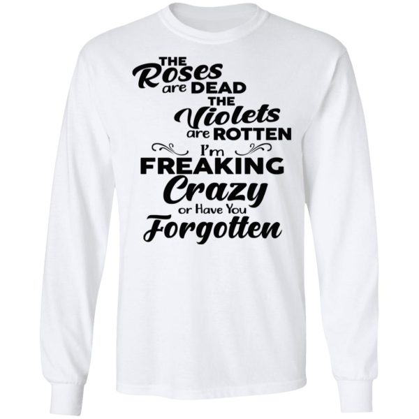 The Roses Are Dead The Violets Are Rotten I’m Freaking Crazy Or Have You Forgotten Shirt