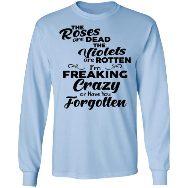 The Roses Are Dead The Violets Are Rotten I’m Freaking Crazy Or Have You Forgotten Shirt