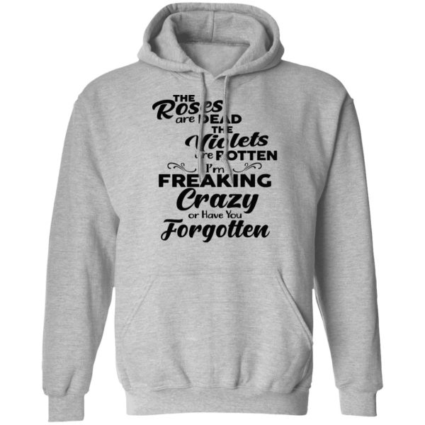 The Roses Are Dead The Violets Are Rotten I’m Freaking Crazy Or Have You Forgotten Shirt