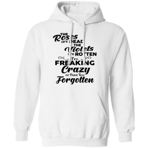 The Roses Are Dead The Violets Are Rotten I’m Freaking Crazy Or Have You Forgotten Shirt