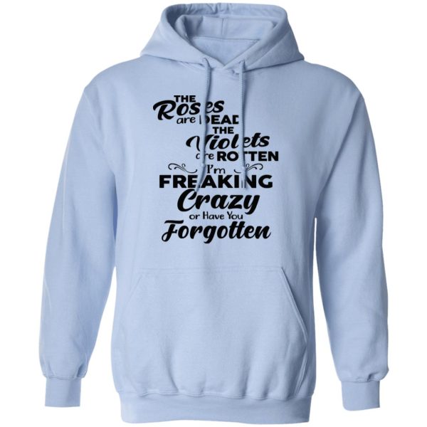 The Roses Are Dead The Violets Are Rotten I’m Freaking Crazy Or Have You Forgotten Shirt