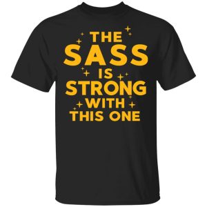 The Sass Is Strong With This One T Shirts 1