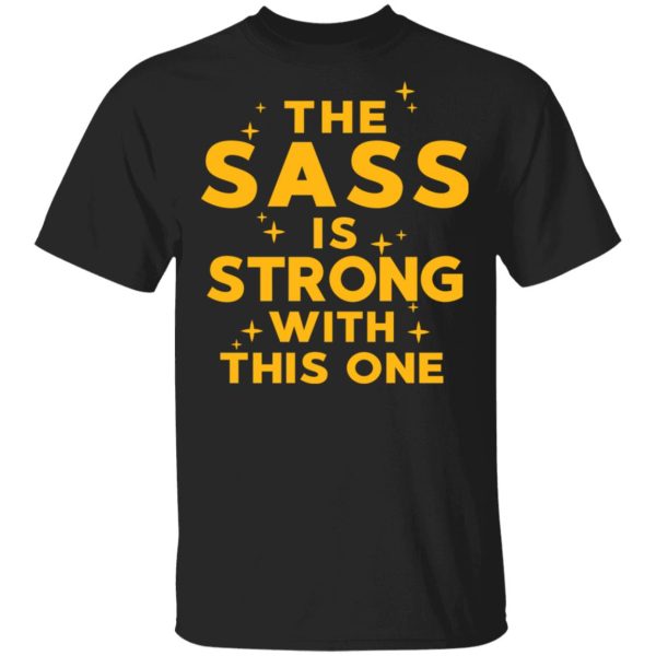 The Sass Is Strong With This One T-Shirts