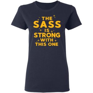 The Sass Is Strong With This One T-Shirts 6 The Sass Is Strong With This One T Shirts 3