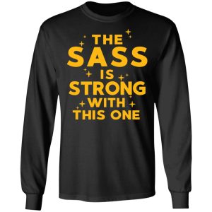 The Sass Is Strong With This One T-Shirts 8 The Sass Is Strong With This One T Shirts 5