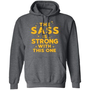 The Sass Is Strong With This One T-Shirts 11 The Sass Is Strong With This One T Shirts 8