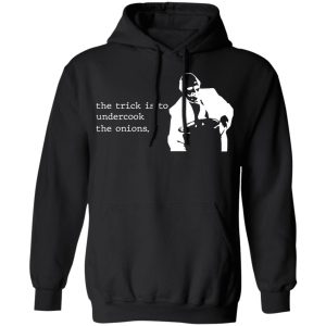 The Trick Is To Undercook The Onions Dunder Mifflin T-Shirts, Hoodies, Sweater 9 The Trick Is To Undercook The Onions Dunder Mifflin T Shirts Hoodies Sweater 6