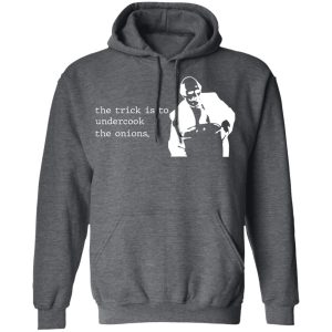 The Trick Is To Undercook The Onions Dunder Mifflin T-Shirts, Hoodies, Sweater 11 The Trick Is To Undercook The Onions Dunder Mifflin T Shirts Hoodies Sweater 8