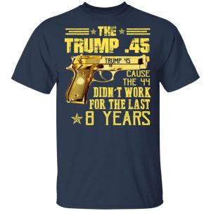The Trump 45 Cause The 44 Didn't Work For The Last 8 Years Shirt 2 The Trump 45 Cause The 44 Didnt Work For The Last 8 Years Shirt 11