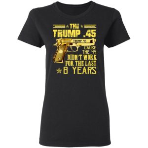 The Trump 45 Cause The 44 Didn't Work For The Last 8 Years Shirt 4 The Trump 45 Cause The 44 Didnt Work For The Last 8 Years Shirt 13
