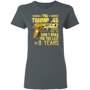 The Trump 45 Cause The 44 Didn't Work For The Last 8 Years Shirt 5 The Trump 45 Cause The 44 Didnt Work For The Last 8 Years Shirt 2