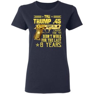 The Trump 45 Cause The 44 Didn't Work For The Last 8 Years Shirt 6 The Trump 45 Cause The 44 Didnt Work For The Last 8 Years Shirt 3