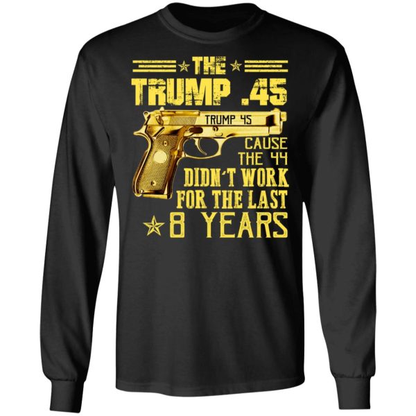 The Trump 45 Cause The 44 Didn’t Work For The Last 8 Years Shirt