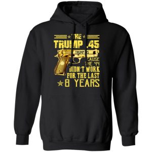 The Trump 45 Cause The 44 Didn't Work For The Last 8 Years Shirt 9 The Trump 45 Cause The 44 Didnt Work For The Last 8 Years Shirt 6