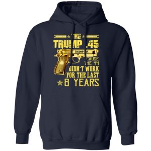The Trump 45 Cause The 44 Didn't Work For The Last 8 Years Shirt 10 The Trump 45 Cause The 44 Didnt Work For The Last 8 Years Shirt 7
