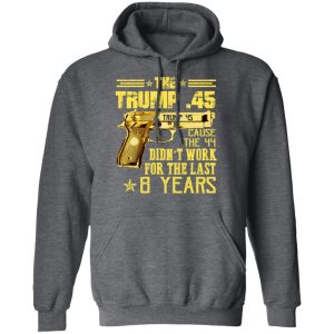 The Trump 45 Cause The 44 Didn't Work For The Last 8 Years Shirt 11 The Trump 45 Cause The 44 Didnt Work For The Last 8 Years Shirt 8