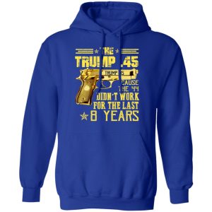The Trump 45 Cause The 44 Didn't Work For The Last 8 Years Shirt 12 The Trump 45 Cause The 44 Didnt Work For The Last 8 Years Shirt 9