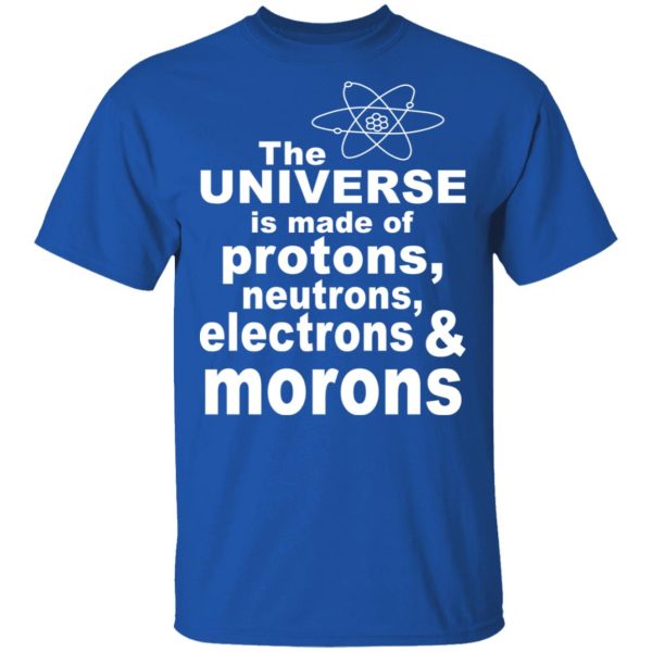 The Universe Is Made Of Protons Neutrons Electrons &amp Morons Shirt