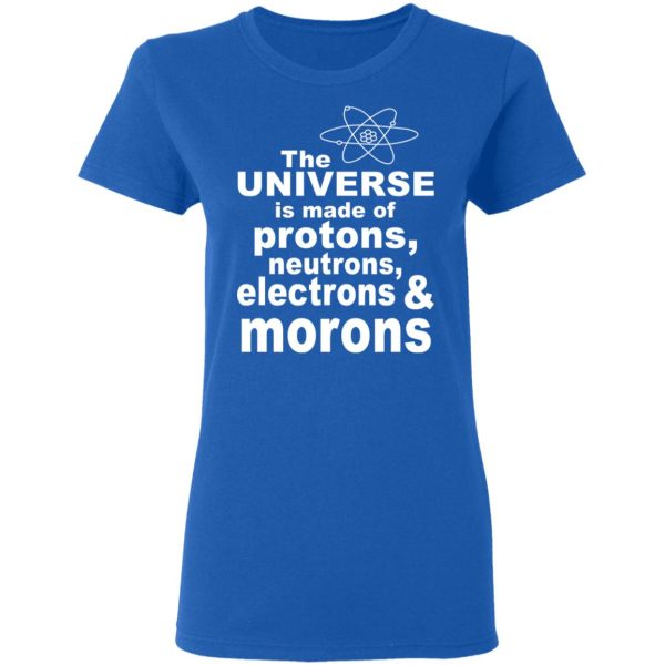 The Universe Is Made Of Protons Neutrons Electrons &amp Morons Shirt