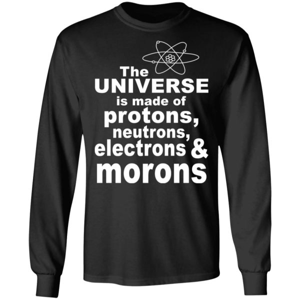 The Universe Is Made Of Protons Neutrons Electrons &amp Morons Shirt