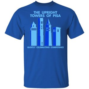 The Upright Towers Of Pisa Quietly Celebrating Competence T-Shirts 3 The Upright Towers Of Pisa Quietly Celebrating Competence T Shirts 12