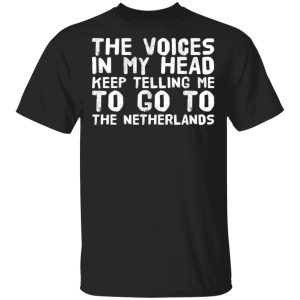 The Voice In My Head Keep Telling Me To Go To The Netherlands T-Shirts The Voice In My Head Keep Telling Me To Go To The Netherlands T-Shirts