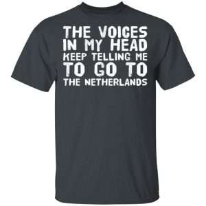 The Voice In My Head Keep Telling Me To Go To The Netherlands T-Shirts The Voice In My Head Keep Telling Me To Go To The Netherlands T-Shirts
