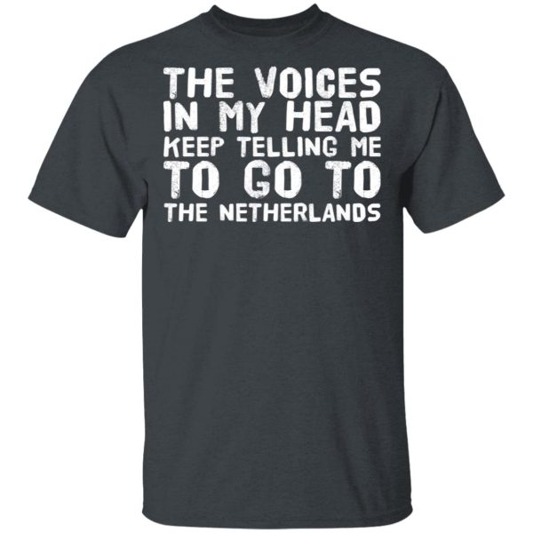 The Voice In My Head Keep Telling Me To Go To The Netherlands T-Shirts