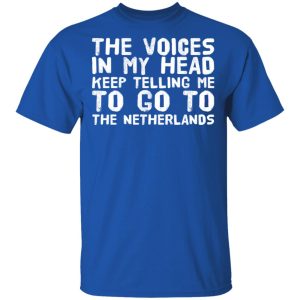 The Voice In My Head Keep Telling Me To Go To The Netherlands T Shirts 12