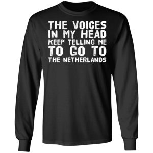 The Voice In My Head Keep Telling Me To Go To The Netherlands T Shirts 5