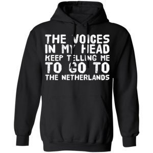 The Voice In My Head Keep Telling Me To Go To The Netherlands T Shirts 6