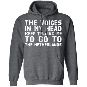 The Voice In My Head Keep Telling Me To Go To The Netherlands T Shirts 8