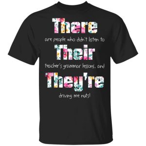 There Are People Who Didn't Listen To Their Teacher's Grammar Lessons And They're Driving Me Nuts Teacher T Shirts 1