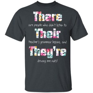 There Are People Who Didn’t Listen To Their Teacher’s Grammar Lessons And They’re Driving Me Nuts Teacher T-Shirts 1 There Are People Who Didn't Listen To Their Teacher's Grammar Lessons And They're Driving Me Nuts Teacher T Shirts 10